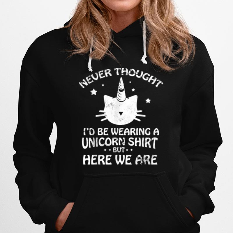 Never Though Id Be Wearing A Unicorn But Here We Are Cat Hoodie