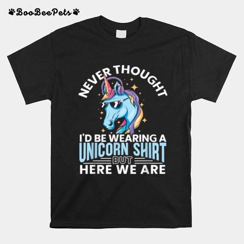 Never Thought Id Be Wearing A Unicorn Unicorn T-Shirt