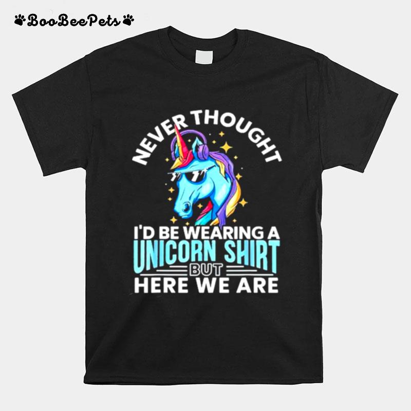 Never Thought Id Be Wearing A Unicorn T-Shirt