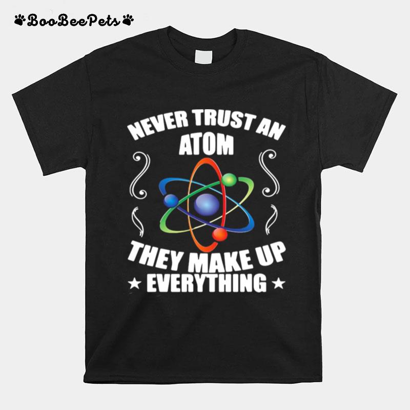 Never Trust An Atom They Make Up Everything T-Shirt