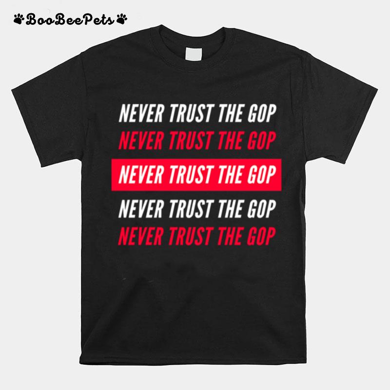 Never Trust The Gop Anti Republican T-Shirt