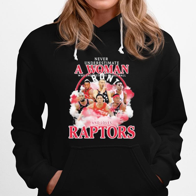 Never Underestimate A Woman Who Understands Basketball And Loves Raptors Team Hoodie