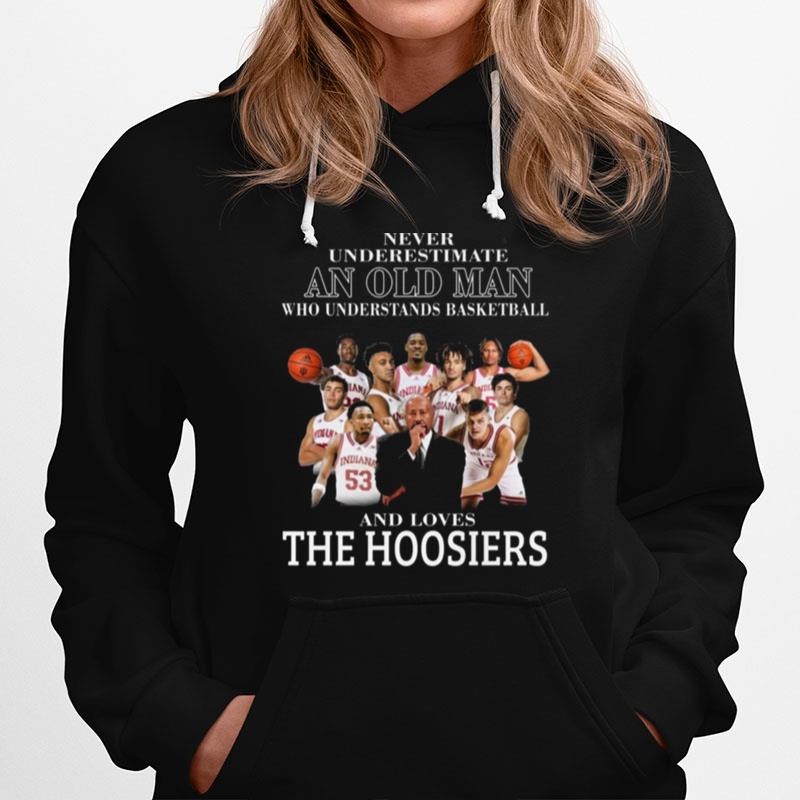 Never Underestimate An Old Man Who Understands Basketball And Loves The Hoosiers Indiana University Hoodie