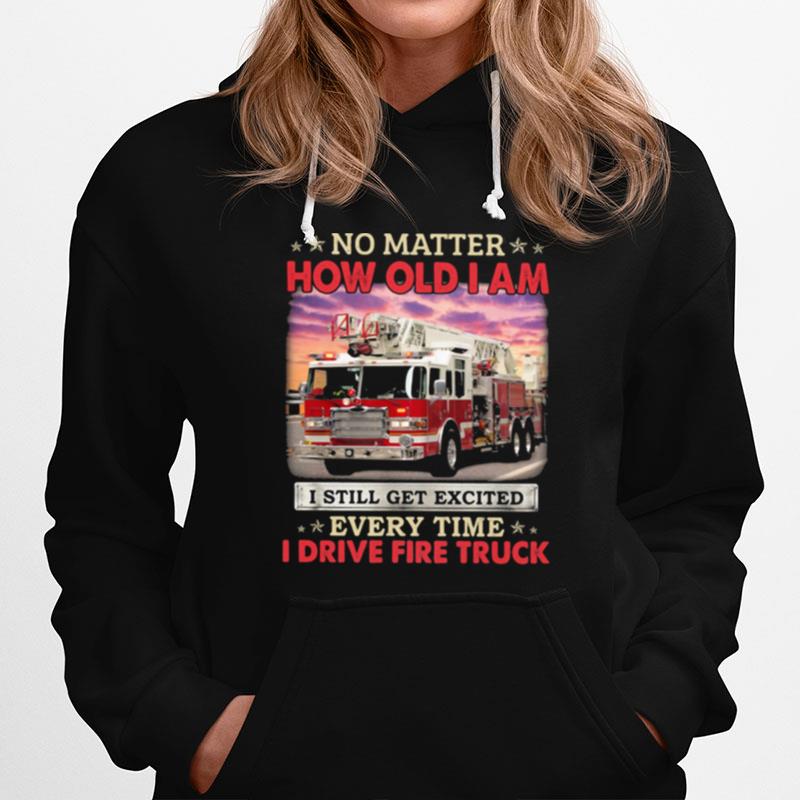 No Matter How Old I Am I Still Get Excited Every Time I Drive Fire Truck Hoodie