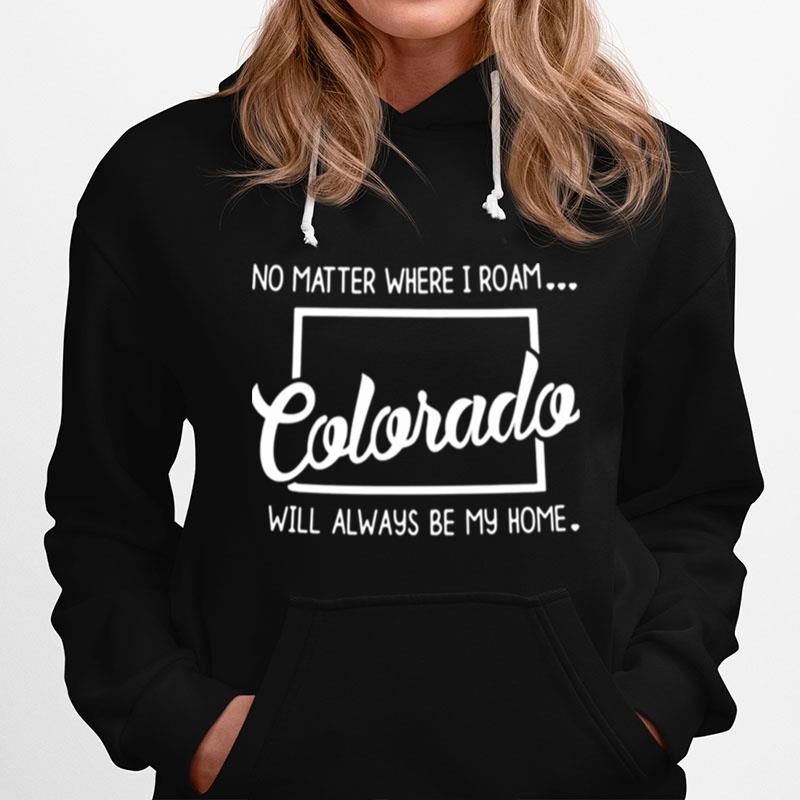 No Matter Where I Roam Colorada Will Always Be My Home Hoodie