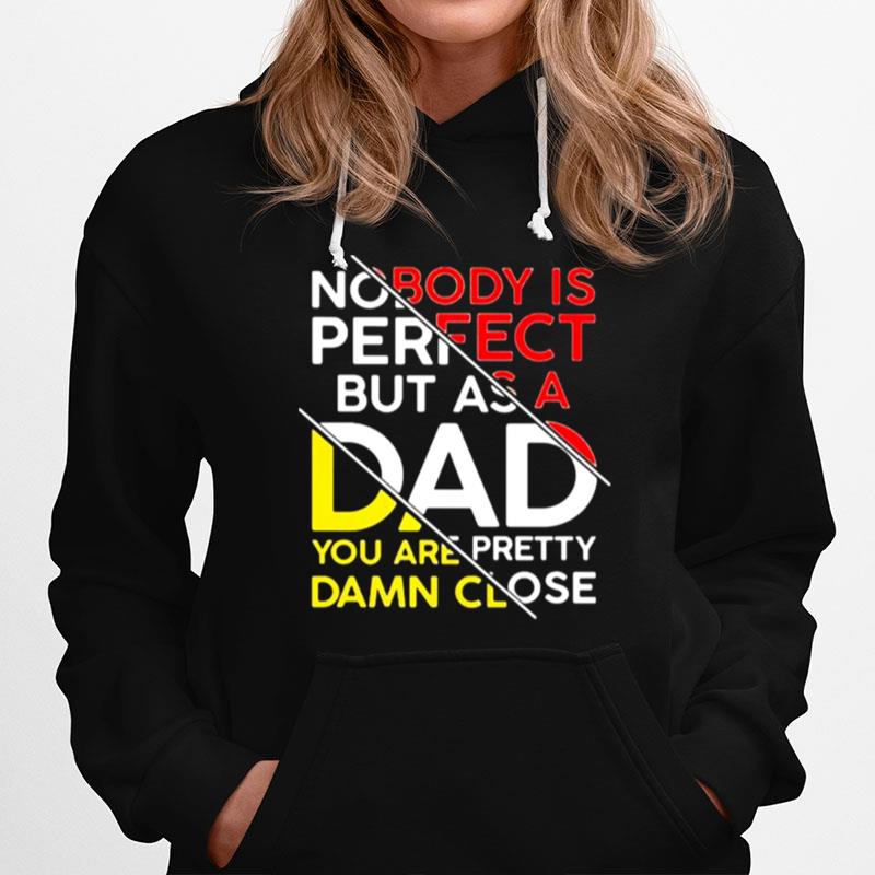 Nobody Is Perfect But As A Dad You Are Pretty Damn Close Hoodie