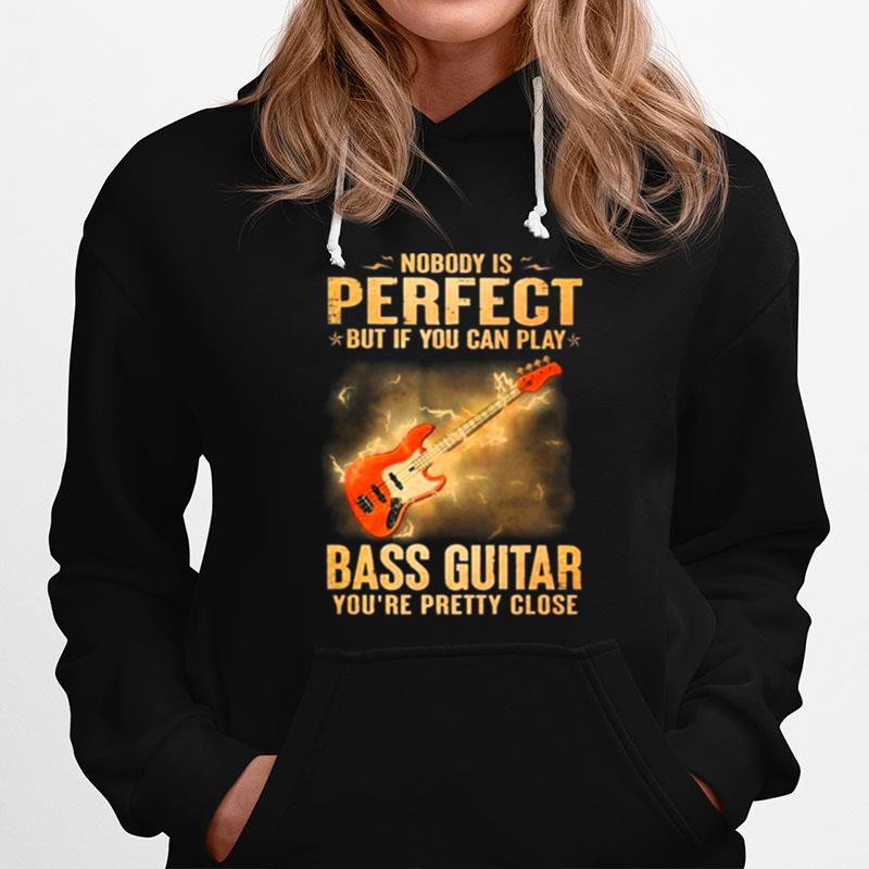 Nobody Is Perfect But If You Can Play Bass Guitar Youre Pretty Close 2023 Hoodie