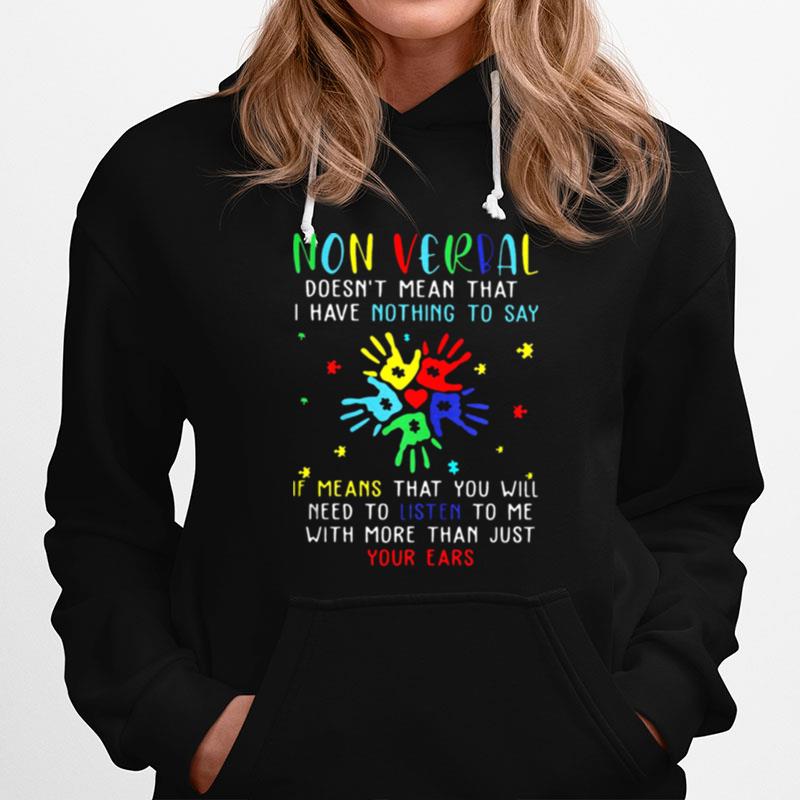 Non Verbal Doesn'T Mean That I Have Nothing To Say If Means That You Will Need To Listen To Me With More Than Just Your Ears Autism Hoodie