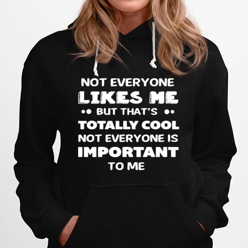 Not Everyone Likes Me But Thats Totally Cool Not Everyone Is Important To Me Hoodie