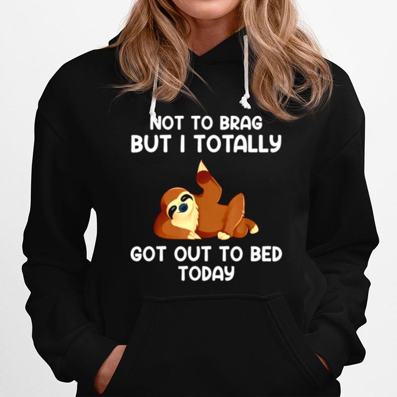 Not To Brag But I Totally Got Out Of Bed Today Hoodie