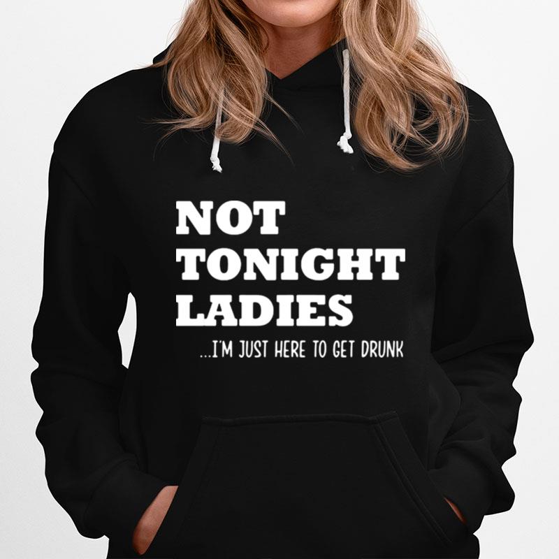 Not Tonight Ladies Im Just Here To Get Drunk Hoodie