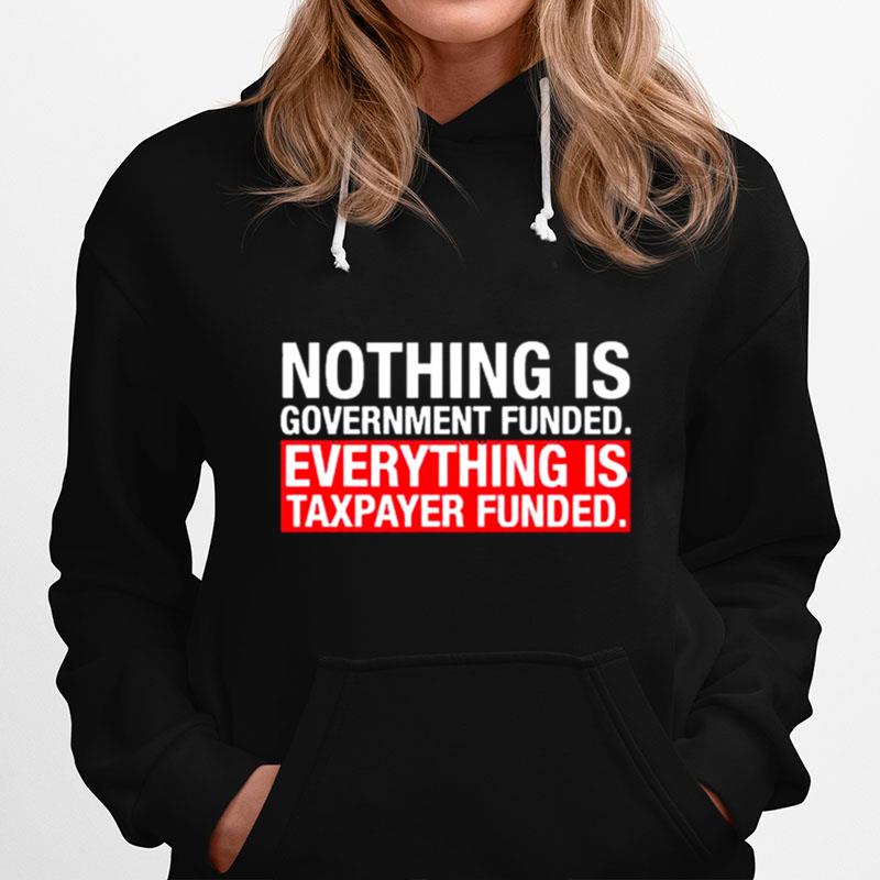 Nothing Is Government Funded Everything Is Taxpayer Funded Hoodie
