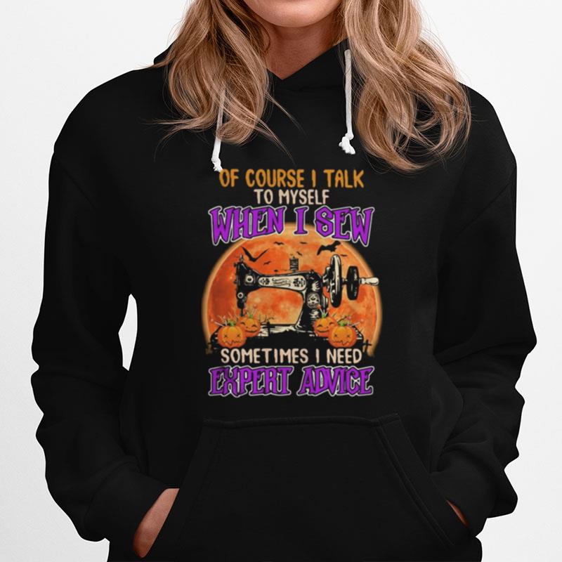 Of Course I Talk To Myself When I Sew Sometimes I Need Expert Advice Hoodie