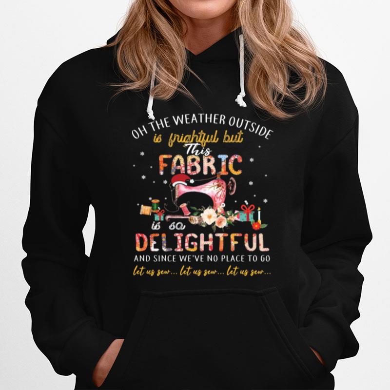 Oh The Weather Outside Is Frightful But This Fabric Is So Delightful Hoodie