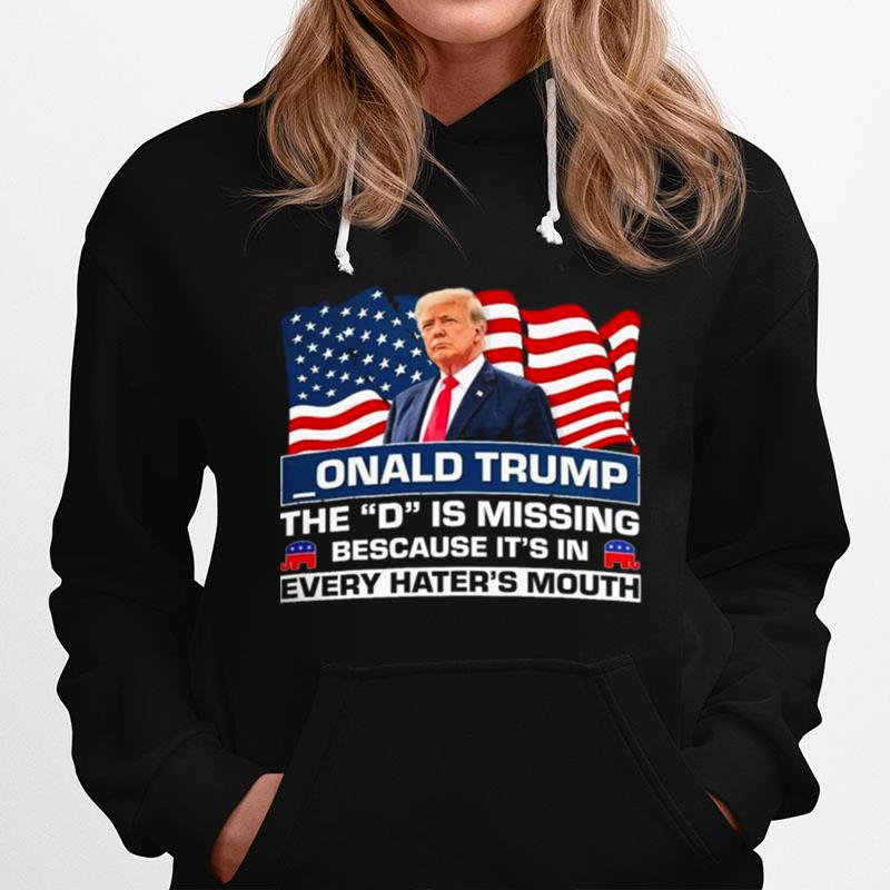 Onald Trump The D Is Missing Because Its In Every Haters Mouth Hoodie