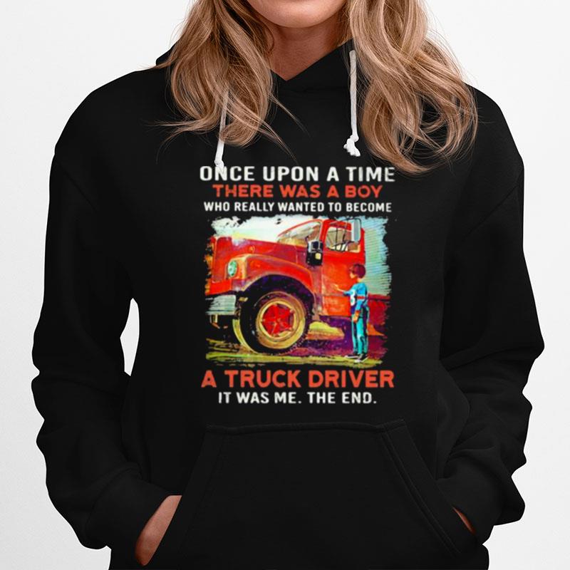 Once Upon A Time There Was A Boy Who Really Wanted To Become A Truck Driver It Was Me The End Hoodie