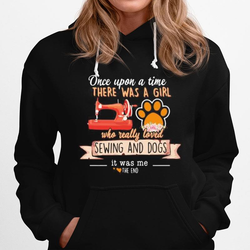 Once Upon A Time There Was A Girl Who Really Loved Sewing And Dogs It Was Me The End Hearts Hoodie