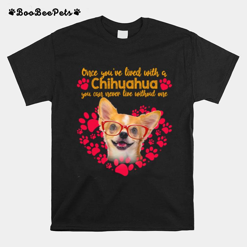 One Youve Lived With A Chihuahua You Can Never Live Without One T-Shirt