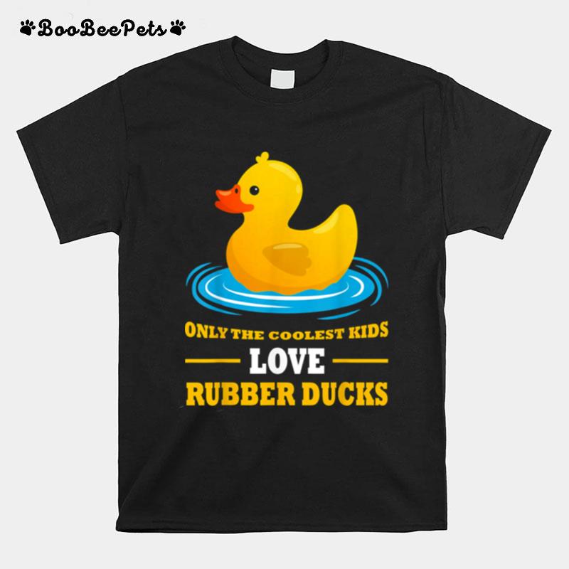 Only The Coolest Kids Love Rubber Ducks Rubber Duck T-Shirt