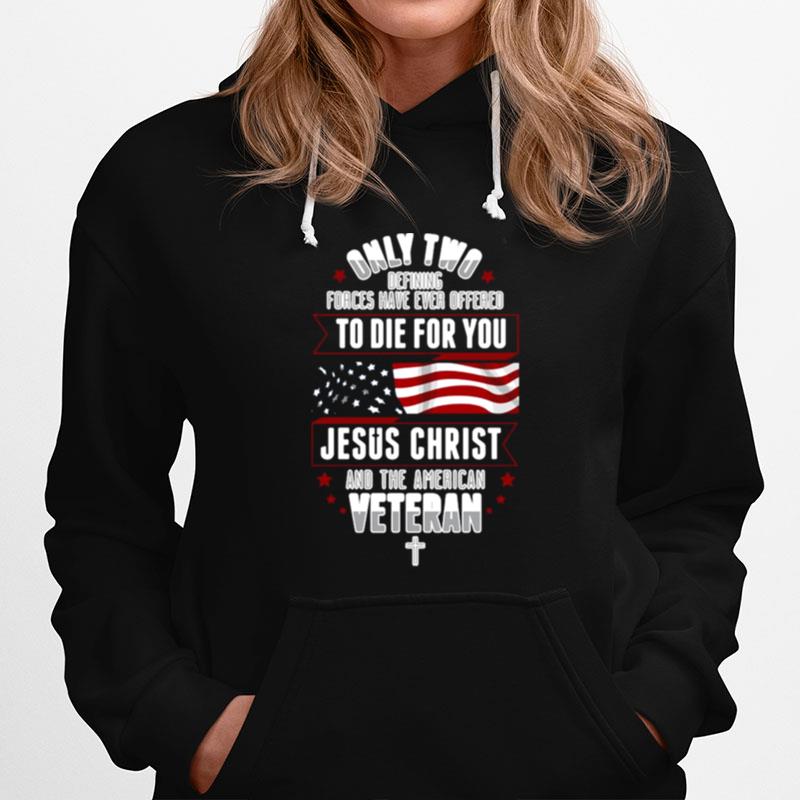 Only Two Defining Forces Have Ever Offered To Die For You Jesus Christ And The America Veteran Hoodie
