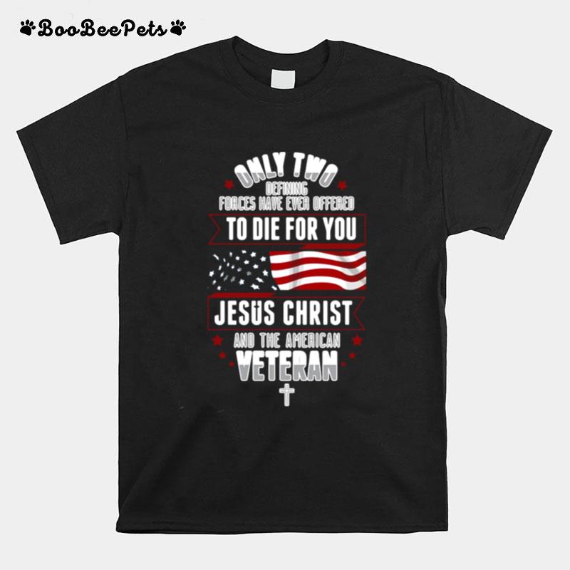 Only Two Defining Forces Have Ever Offered To Die For You Jesus Christ And The America Veteran T-Shirt