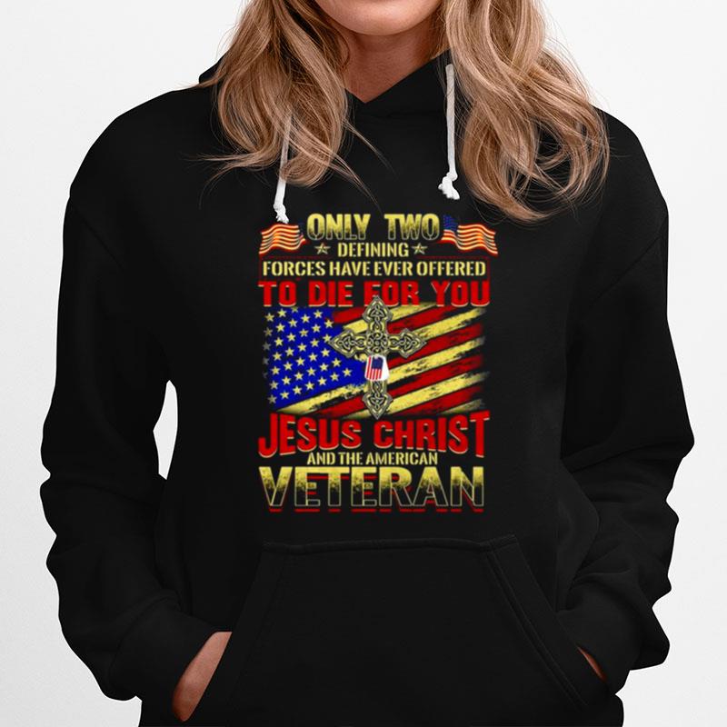 Only Two Defining Forces Have Ever Offered To Die For You Jesus Christ And The American Veteran Hoodie