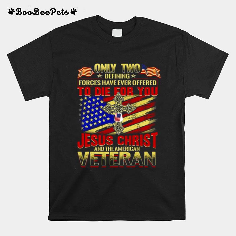Only Two Defining Forces Have Ever Offered To Die For You Jesus Christ And The American Veteran T-Shirt