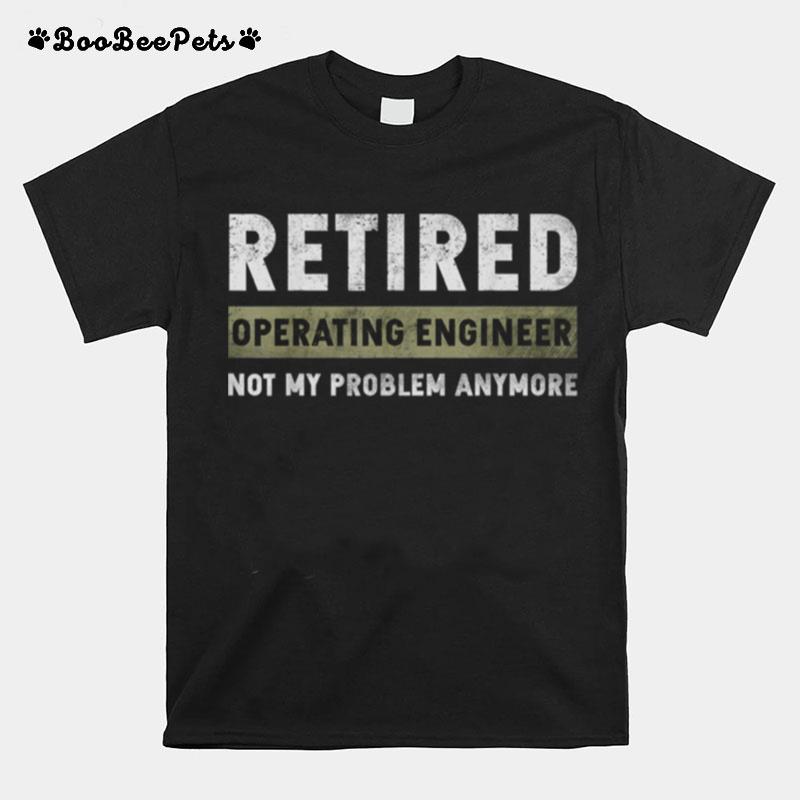 Operating Engineer Retirement Retired Not My Problem Anymore T-Shirt