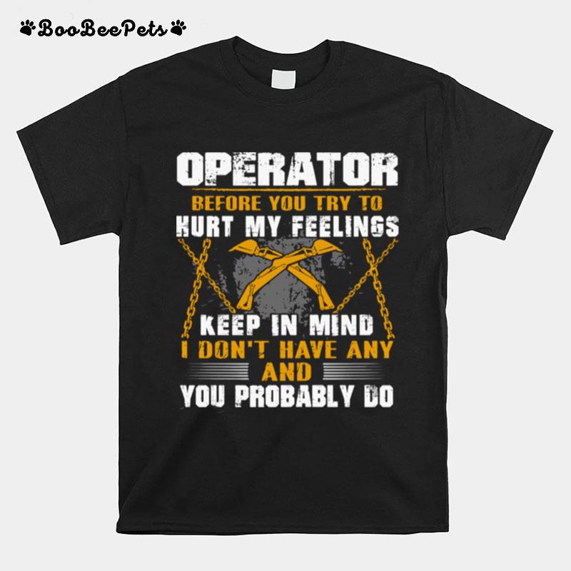 Operator Before You Try To Hurt My Feelings Keep In Mind I Dont Have Any And You Probably Do T-Shirt