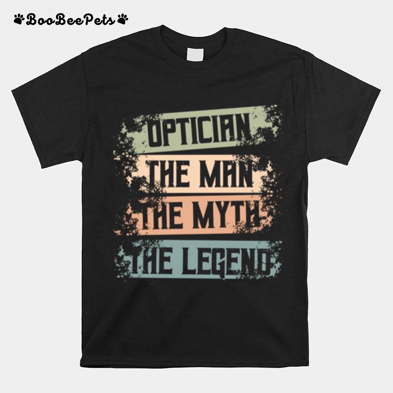 Optician The Man The Myth The Legend Optometrist Apparel T-Shirt