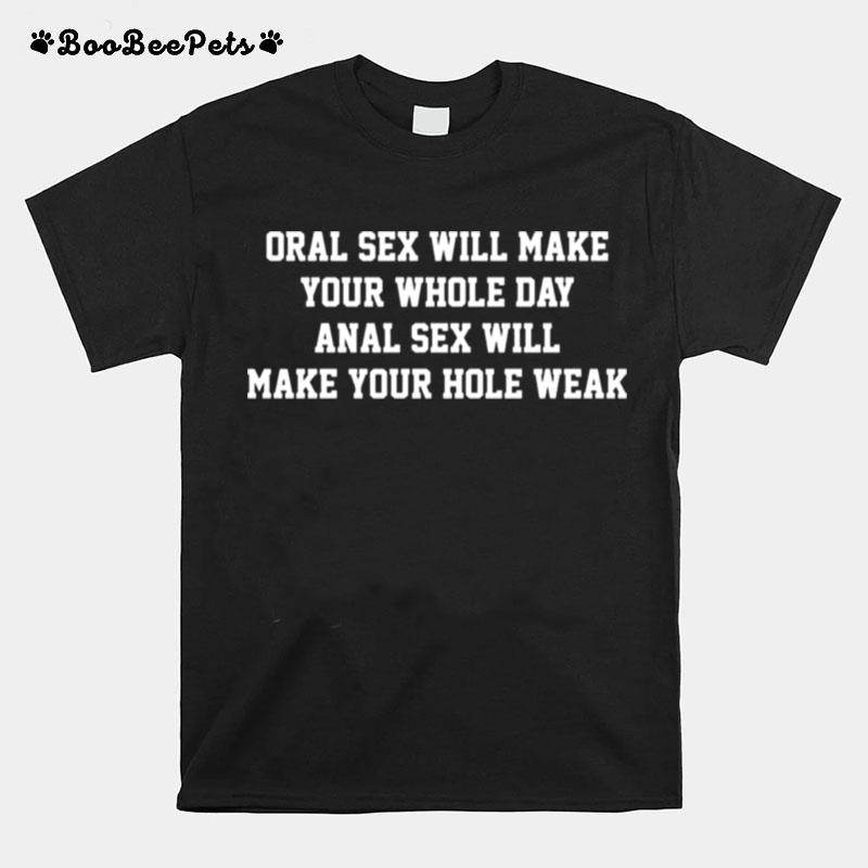 Oral Sex Will Make Your Whole Day Anal Sex Will Make Your Hole Weak T-Shirt