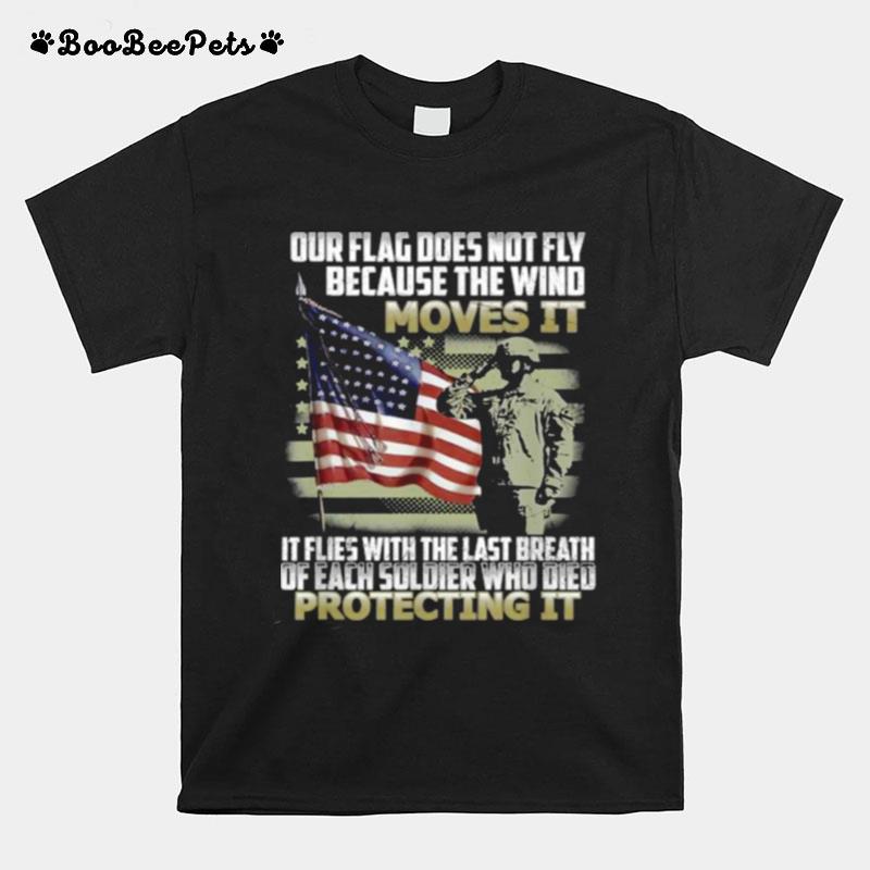 Our Flag Does Not Fly Because The Wind Moves It Soldier American Flag T-Shirt