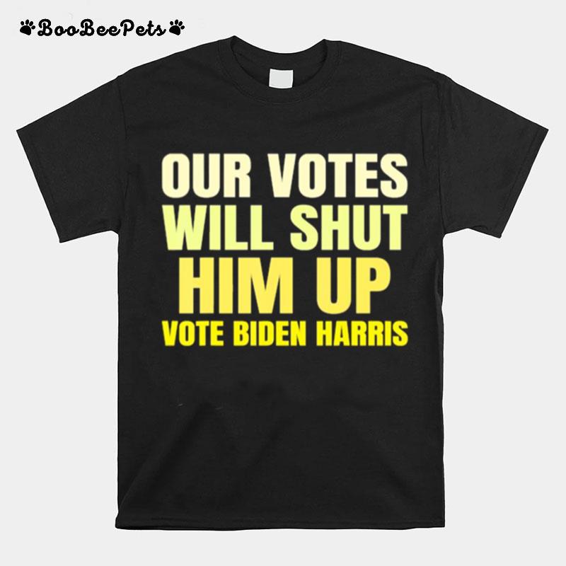 Our Votes Will Shut Him Up Vote Biden Harris T-Shirt
