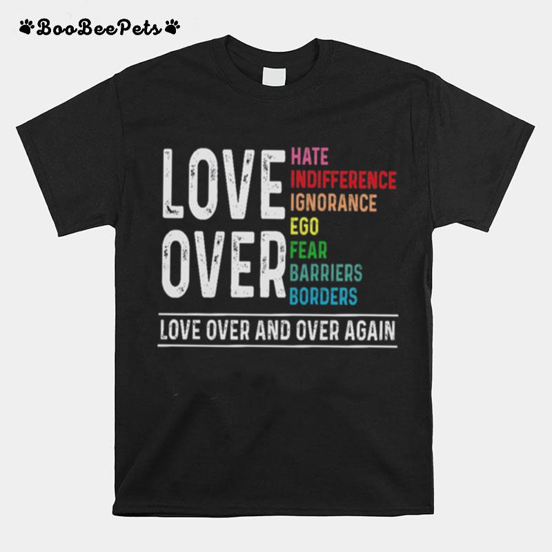 Ove Over Hate Indifference Ignorance Ego Fear Barriers Borders Love Over And Over Again T-Shirt