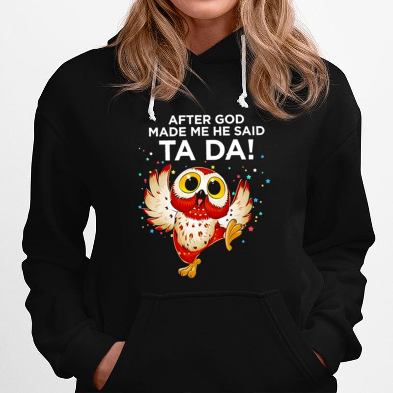 Owl After God Made Me He Said Ta Da Hoodie