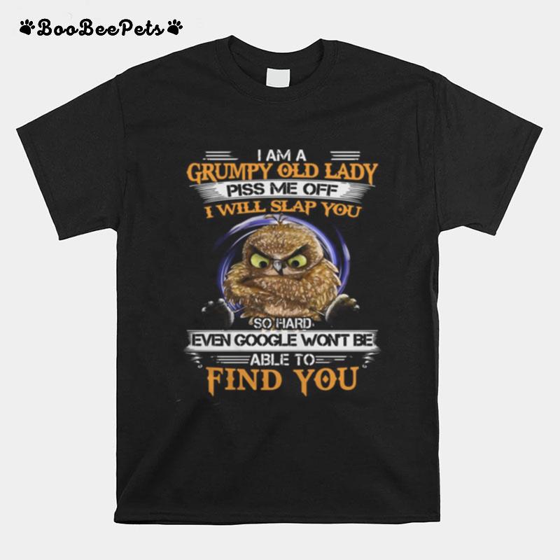 Owl I Am A Grumpy Old Lady Piss Me Off I Will Slap You So Hard Even Google Won%E2%80%99T Be Able To Find You T-Shirt