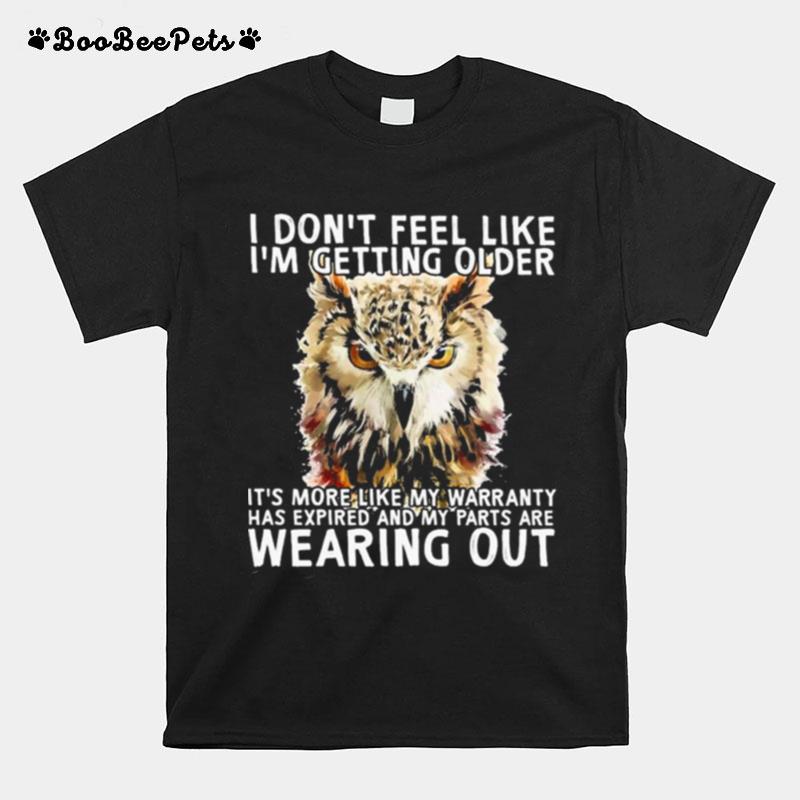 Owl I Dont Feel Like Im Getting Older Its More Like My Warranty Has Expired And My Parts Are Wearing Out T-Shirt