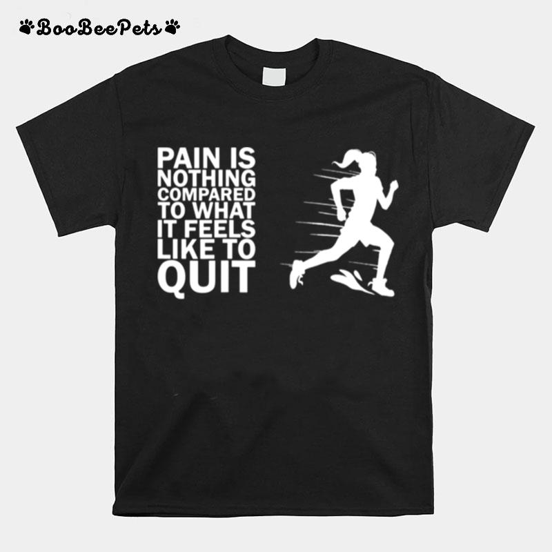 Pain Is Nothing Compared To What It Feels Like To Quit T-Shirt