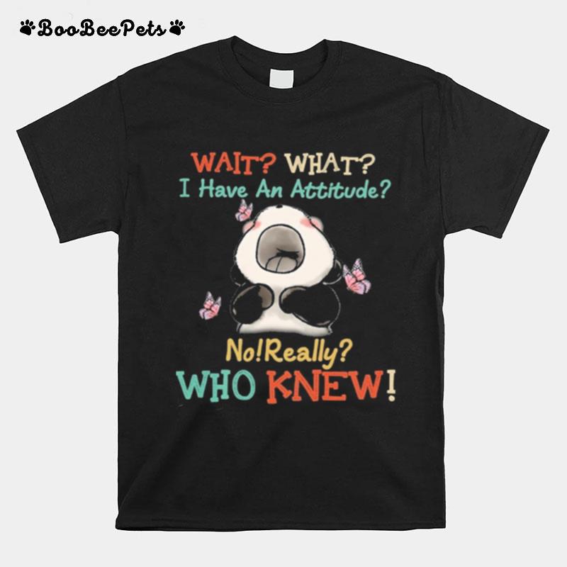 Panda Wait What I Have An Attitude No Really Who Knew T-Shirt