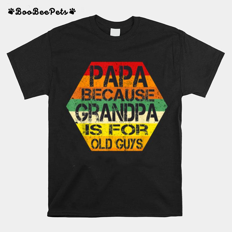 Papa Because Grandpa Is For Old Guys Dad T-Shirt