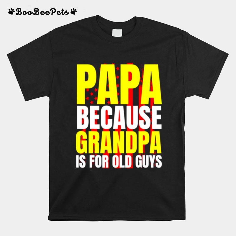 Papa Because Grandpa Is For Old Guys Usa Flag Dad T-Shirt