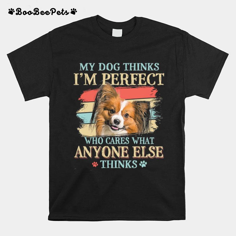 Papillon My Dog Thinks Im Perfect Who Cares What Anyone Else Thinks T-Shirt