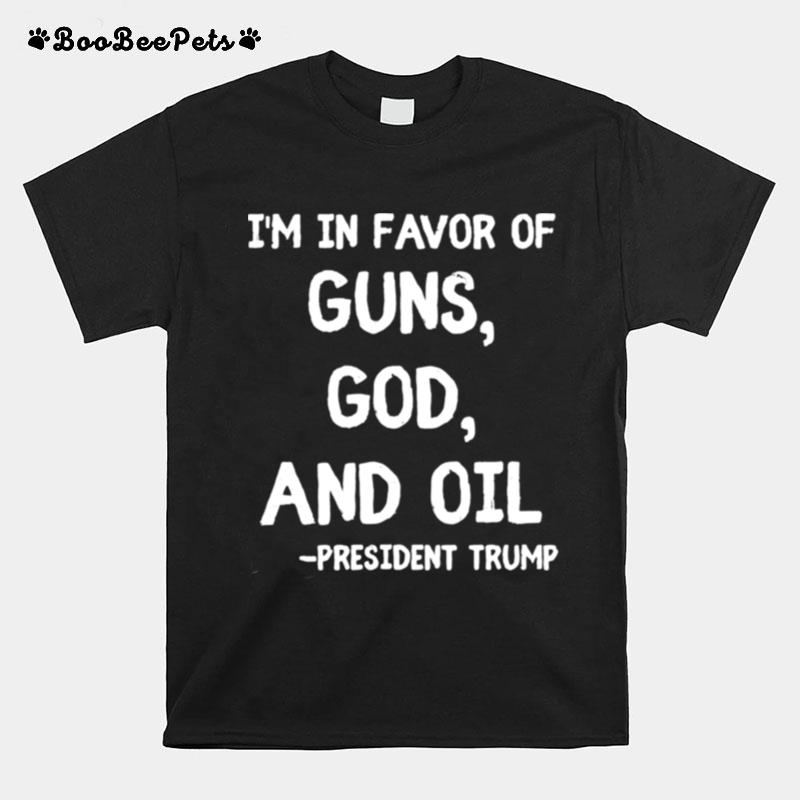 Patriotic President Trump Quote Im In Favor Of Guns God Oil T-Shirt