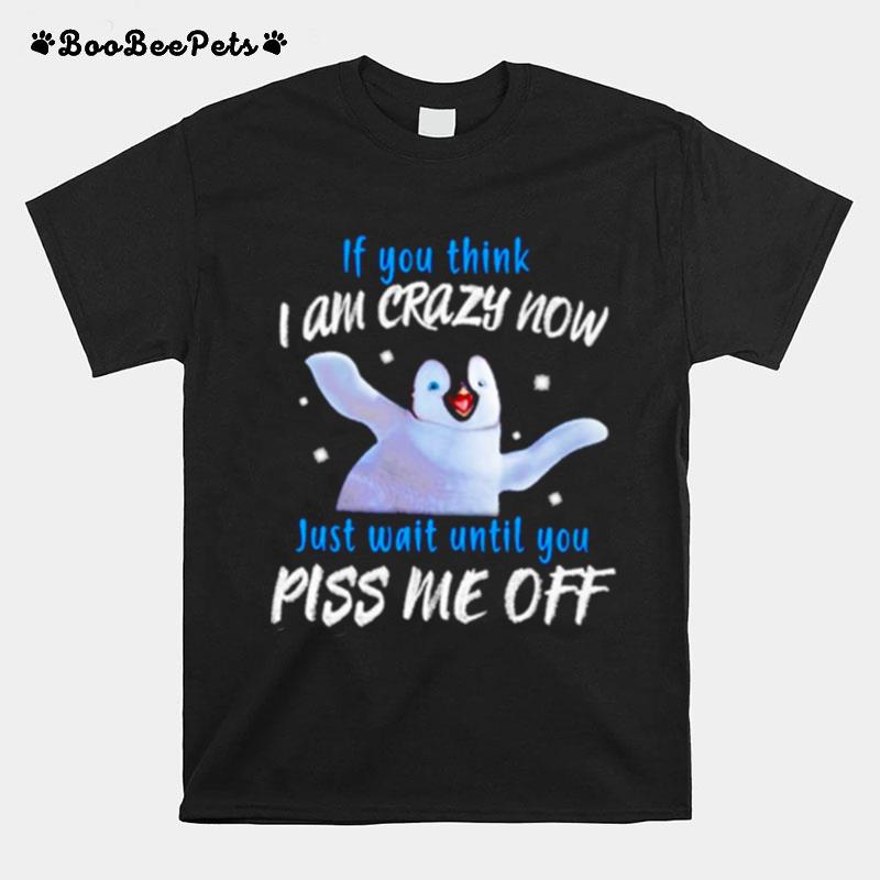 Penguin If You Think I Am Crazy Now Just Wait Until You Piss Me Off T-Shirt
