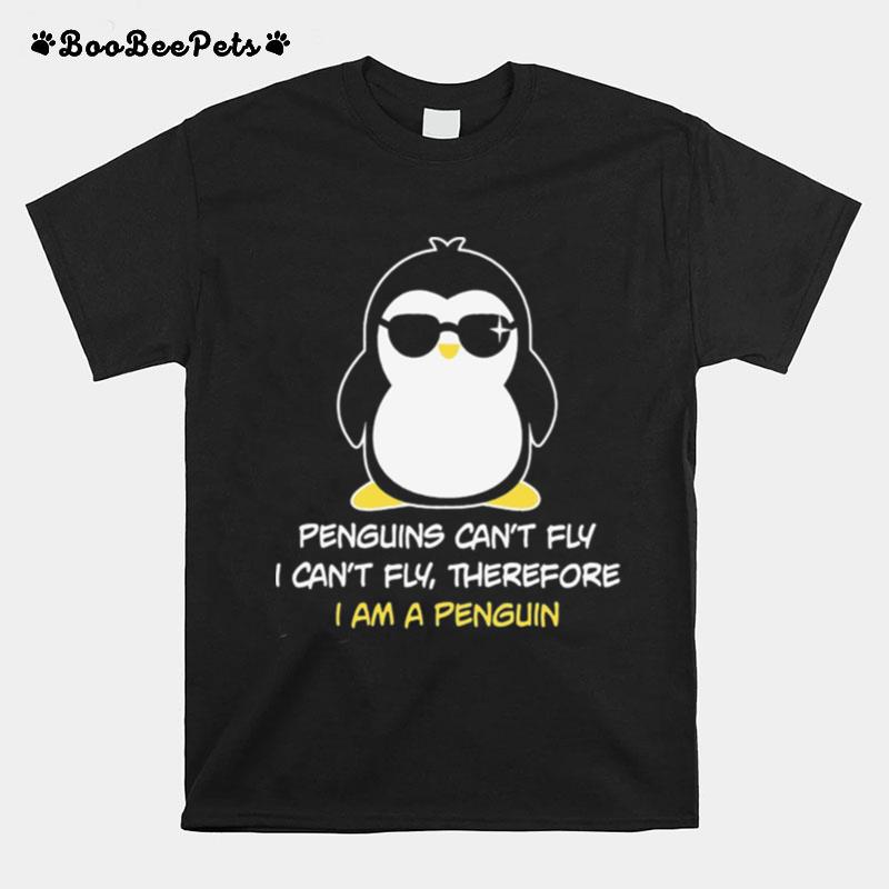 Penguins Cant Fly I Cant Fly Therefore I Am A Penguin T-Shirt