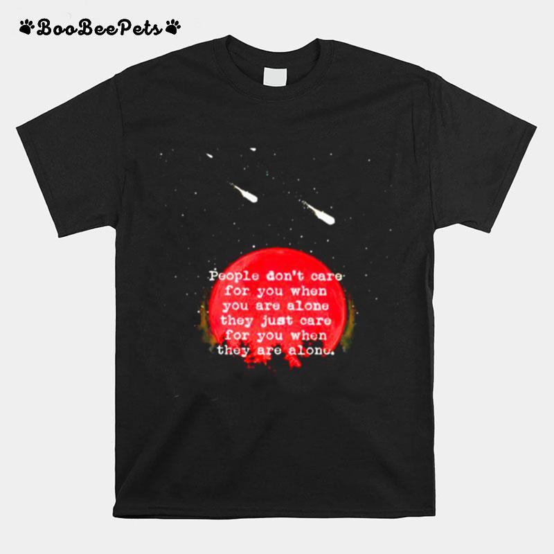 People Dont Care For You When You Are Alone T-Shirt