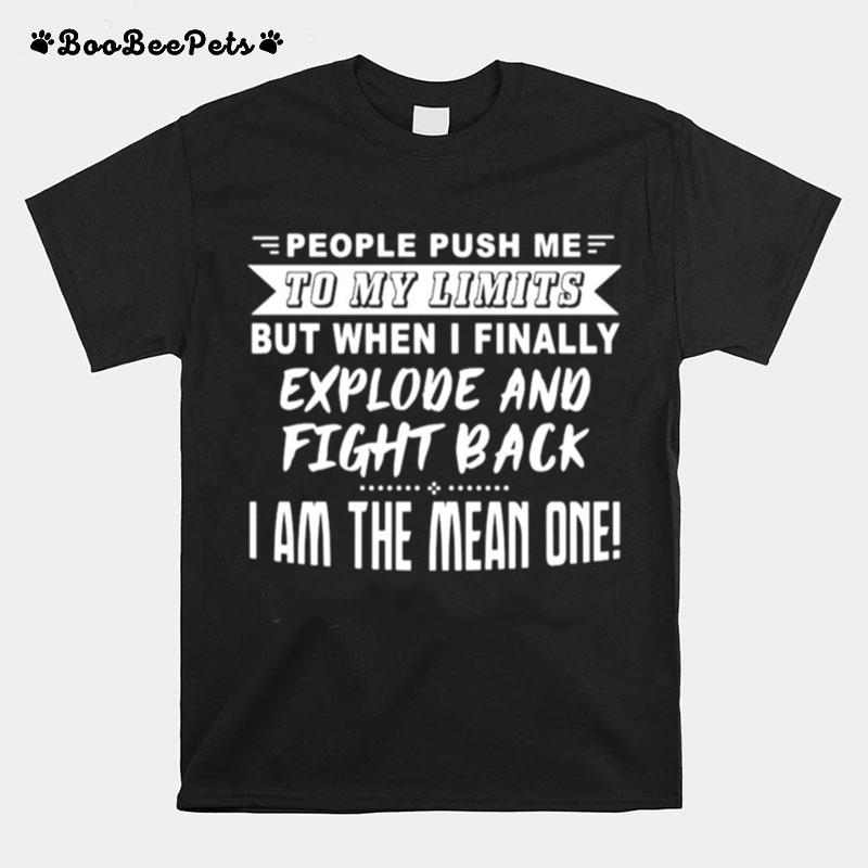 People Push Me To My Limits But When I Finally Explore And Fight Back I Am The Mean One T-Shirt