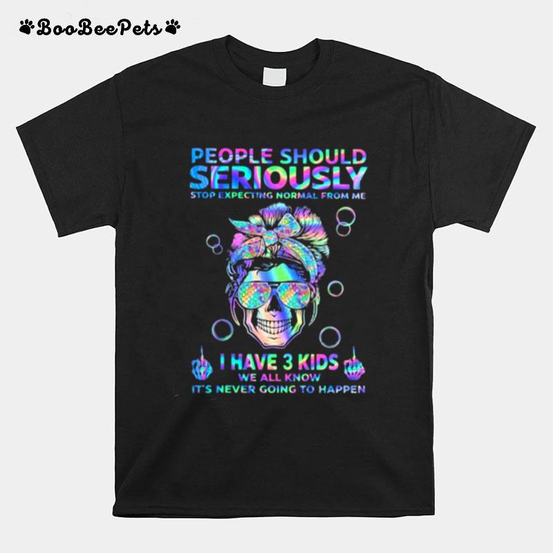 People Should Seriously Stop Expecting Normal From Me I Have 3 Kids We All Know Its Never Going To Happen Skull Hologram T-Shirt