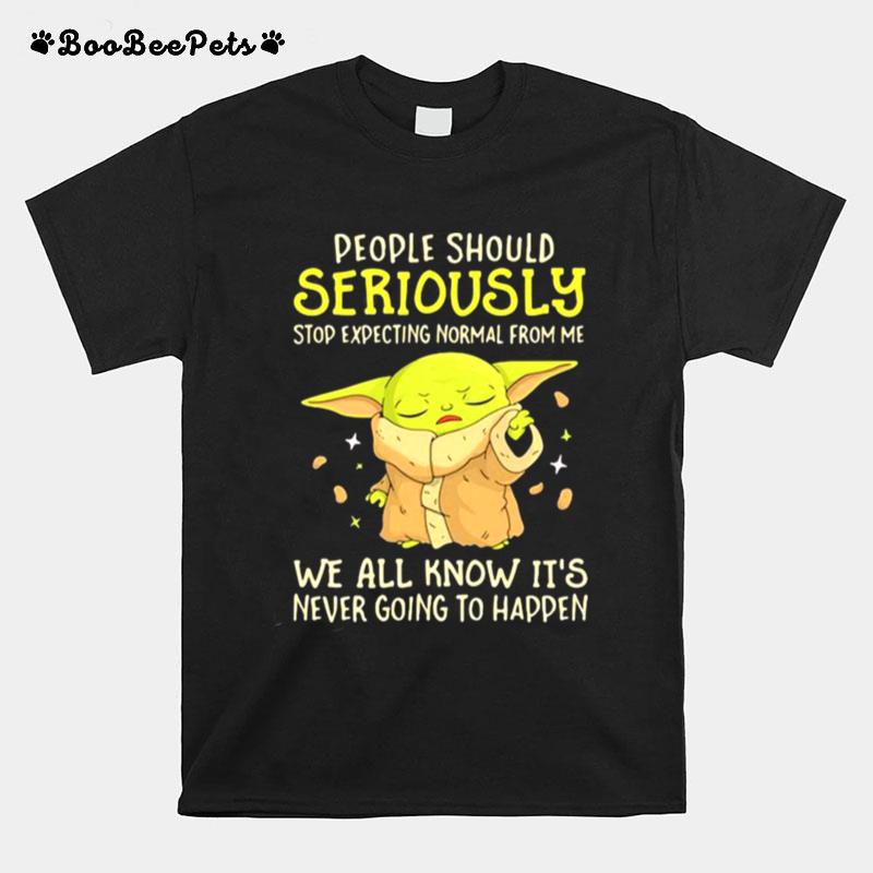 People Should Seriously Stop Expecting Normal From Me We All Know Its Never Going To Happen Yoda T-Shirt