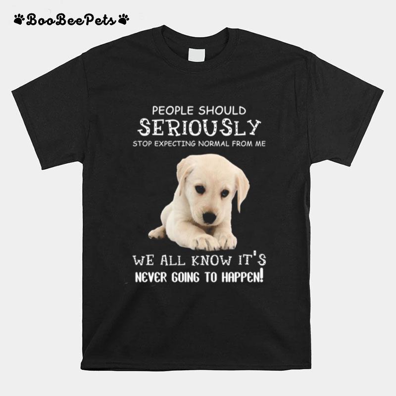 People Should Seriously Stop Expecting Normal From Me We All Know Its Never Going To Happen T-Shirt